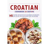 Croatian Cookbook UK Edition: 145 Traditional Croatian Recipes with UK Measurements including Breads, Soups, Fish, Meat, Pasta, Salads, Desserts, Street Food, and Drinks