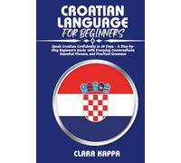 CROATIAN LANGUAGE FOR BEGINNERS: Speak Croatian Confidently in 30 Days - A Step-by- Step Beginner’s Guide with Everyday Conversations, Essential ... Practical Grammar (Language Mastery Guides)
