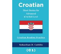 Croatian Short Stories for Advanced (C1) Skill Level - Croatian Reading Practice (Croatian Short Stories (CEFR Leveled Language Learning))