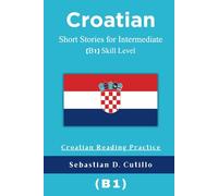 Croatian Short Stories for Intermediate (B1) Skill Level - Croatian Reading Practice (Croatian Short Stories (CEFR Leveled Language Learning))