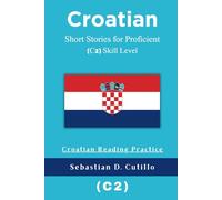 Croatian Short Stories for Proficient (C2) Skill Level - Croatian Reading Practice (Croatian Short Stories (CEFR Leveled Language Learning))