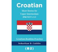 Croatian Short Stories for Upper Intermediate (B2) Skill Level - Croatian Reading Practice (Croatian Short Stories (CEFR Leveled Language Learning))