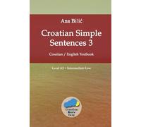Croatian Simple Sentences 3: Croatian - English Textbook, Level A2 = Intermediate Low (Croatian Made Easy)