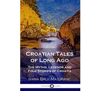 Croatian Tales of Long Ago: The Myths, Legends and Folk Stories of Croatia