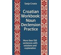 Croatian Workbook: Noun Declension Practice: More then 150 entences with solutions and explanation