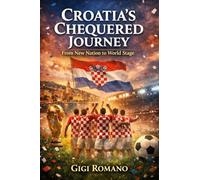 Croatia's Chequered Journey: From New Nation to World Stage (Football Nations: Stories of Glory and Strife)