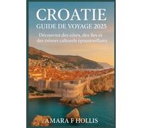 CROATIE GUIDE DE VOYAGE 2025: Découvrez des côtes, des îles et des trésors culturels époustouflants