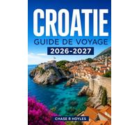 CROATIE GUIDE DE VOYAGE 2026-2027: Explorez la côte dalmate, les villes historiques et les ferries insulaires en toute confiance.