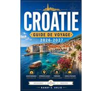 CROATIE GUIDE DE VOYAGE 2026-2027: Explorez les villes fortifiées de Croatie, les îles dalmates, les villages perchés d'Istrie et le littoral adriatique spectaculaire grâce à un guide régional.