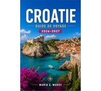 CROATIE GUIDE DE VOYAGE 2026-2027: Planifiez votre itinéraire à travers Dubrovnik, Split, les lacs de Plitvice, Hvar, l'Istrie et les îles dalmates ... et des conseils sur les transports locaux.