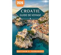 Croatie Guide De Voyage 2026: De la vieille ville de Dubrovnik aux villages perchés d'Istrie : conseils pratiques pour une première visite ou un retour sur les lieux de visite