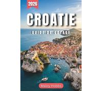 Croatie Guide De Voyage 2026: Découvrez la Dalmatie, l'Istrie et la Slavonie : Des forteresses médiévales aux baies turquoise de l'Adriatique