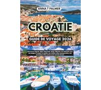 CROATIE GUIDE DE VOYAGE 2026: Découvrez Zagreb, Split, Dubrovnik, Zadar, Šibenik et la Dalmatie pour leurs plages à couper le souffle, leurs vieilles villes et leurs secrets locaux