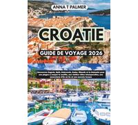 CROATIE GUIDE DE VOYAGE 2026: Découvrez Zagreb, Split, Dubrovnik, Zadar, Šibenik et la Dalmatie pour leurs plages à couper le souffle, leurs vieilles villes et leurs secrets locaux