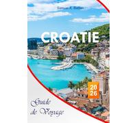 CROATIE Guide de voyage 2026: Explorez villes, îles, routes intérieures comme local, gastronomie, culture, conseils économiques, excursions d'une journée et itinéraires parfaits