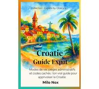 Croatie Guide Expat: Modes de vie, pièges administratifs et codes cachés : ton vrai guide pour apprivoiser la Croatie (Expats by Obscyra)