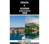 CROAZIA E SLOVENIA GUIDA DI VIAGGIO 2026: Consigli essenziali, itinerari e segreti locali per un'avventura indimenticabile in Croazia e Slovenia
