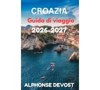 CROAZIA Guida di viaggio 2026-2027: Itinerari ideati da esperti, consigli per risparmiare e segreti locali per una vacanza mediterranea indimenticabile.