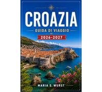CROAZIA GUIDA DI VIAGGIO 2026-2027: Pianifica il tuo itinerario tra Dubrovnik, Spalato, i Laghi di Plitvice, Hvar, l'Istria e le isole dalmate con itinerari pratici e consigli sui trasporti locali.