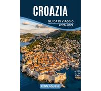 CROAZIA GUIDA DI VIAGGIO 2026-2027: Villaggi Costieri, Vita sull'Isola, Fiumi Interni e Mura della Città, con Itinerari e Consigli sui Cibi Locali