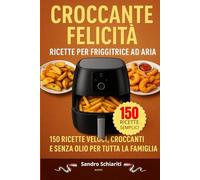 CROCCANTE FELICITA' - Ricette per Friggitrice ad Aria: 150 ricette, croccanti e senza olio per tutta la famiglia