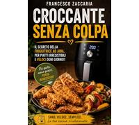 Croccante senza colpa .: Il segreto della friggitrice ad aria per piatti irresistibili , leggeri e veloci ogni giorno .