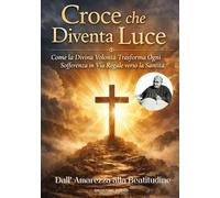 CROCE CHE DIVENTA LUCE: Come la Divina Volontà Trasforma Ogni Sofferenza in Via Regale verso la Santità. Dall'Amarezza alla Beatitudine.