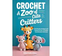 Crochet a Zoo of Cute Critters: 26 Simple Amigurumi Patterns for Lovable Handmade Animals