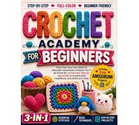 Crochet Academy for Beginners: From Your Very First Stitch to Beautiful Handmade Creations You'll Be Proud Of | A Full-Color Step-by-Step Guide to Crochet with Confidence, One Stitch at a Time