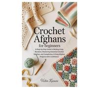 Crochet Afghans for Beginners: A Step-by-Step Guide to Making Cozy Blankets, Mastering Essential Crochet Stitches, and Completing 10 Easy Afghan Projects with Confidence