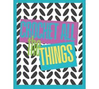 Crochet All The Things: A Planner and Tracker to Manage All Your Crochet Projects