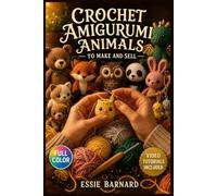 CROCHET AMIGURUMI ANIMALS TO MAKE AND SELL: An Easy-to-Follow Guide to Essential Amigurumi Techniques, Confident Joining and Finishing, and Creating Irresistible … | Video Tutorials Included