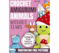 Crochet Amigurumi Animals Without Tears: Master Crochet with 21 Cute Critters & 46 Accessories - Frustration-Free Patterns and Step-by-Step Instructions to Create Easy, Adorable Plushies