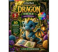 Crochet Amigurumi Dragon Facile pour débutants: 10 Designs de dragons magiques avec personnalité Y compris des conseils étape par étape (La collection de crochet amigurumi facile)