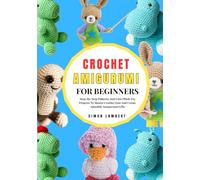Crochet Amigurumi For Beginners: Step-By-Step Patterns And Cute Plush Toy Projects To Master Crochet Fast And Create Adorable Amigurumi Gifts