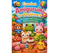 Crochet Amigurumi for Beginners: The Complete Simple and Illustrated Guide to Crochet Today