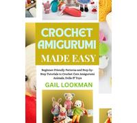 CROCHET AMIGURUMI MADE EASY: Beginner-Friendly Patterns and Step-by-Step Tutorials to Crochet Cute Amigurumi Animals, Dolls & Toys