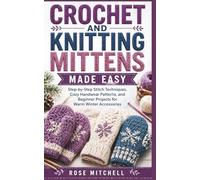 CROCHET AND KNITTING MITTENS MADE EASY: Step-by-Step Stitch Techniques, Cozy Handwear Patterns, and Beginner Projects for Warm Winter Accessories
