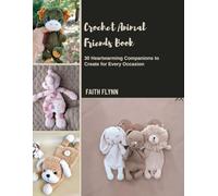 Crochet Animal Friends Book: 30 Heartwarming Companions to Create for Every Occasion