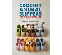 Crochet Animal Slippers for Everyone: 60 Easy and Fun Patterns for Creative Handmade Footwear Designs