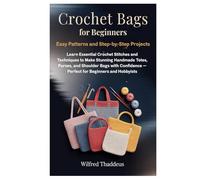 Crochet Bags for Beginners: Easy Patterns and Step-by-Step Projects: Learn Essential Crochet Stitches and Techniques to Make Stunning Handmade Totes, ... - Perfect for Beginners and Hobbyists