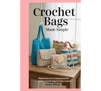 Crochet Bags Made Simple: Master the Art of Creating Beautiful, Custom Crochet Bags for Every Occasion