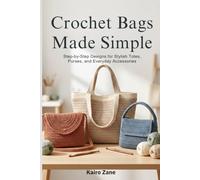 Crochet Bags Made Simple: Step-by-Step Designs for Stylish Totes, Purses, and Everyday Accessories