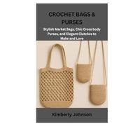 CROCHET BAGS & PURSES: Stylish Market Bags, Chic Cross body Purses, and Elegant Clutches to Make and Love