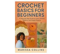 Crochet Basics for Beginners: A Step-by-Step Guide to Learn Stitches, Patterns, and Simple Projects