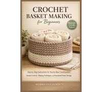 Crochet Basket Making for Beginners: Step-by-Step Instructions for Sturdy Base Construction, Tension Control, Shaping Techniques, and Creating Functional Home Storage