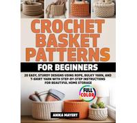 Crochet Basket Patterns for Beginners: 20 Easy, Sturdy Designs Using Rope, Bulky Yarn, and T-Shirt Yarn with Step-by-Step Instructions for Beautiful Home Storage