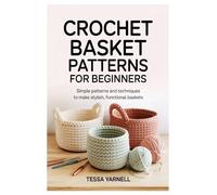 Crochet Basket Patterns for Beginners: Simple Patterns and Techniques to Make Stylish, Functional Baskets