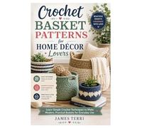 Crochet Basket Patterns for Home Décor Lovers: Learn Simple Crochet Techniques to Make Modern, Practical Baskets for Everyday Use