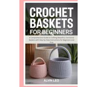 Crochet Baskets for Beginners: A Comprehensive Guide to Crafting Beautiful, Functional Baskets with Step-by-Step Instructions for Beginners and Pros